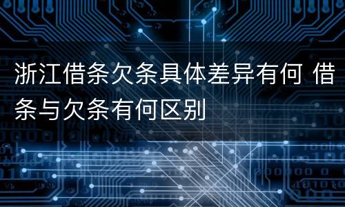 浙江借条欠条具体差异有何 借条与欠条有何区别