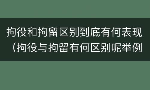 拘役和拘留区别到底有何表现（拘役与拘留有何区别呢举例说明）