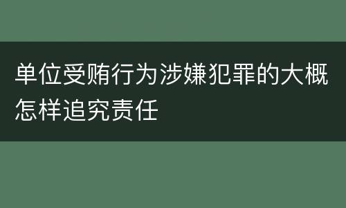 单位受贿行为涉嫌犯罪的大概怎样追究责任
