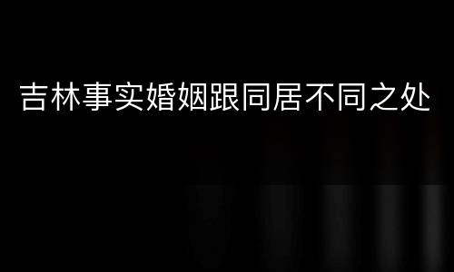 吉林事实婚姻跟同居不同之处