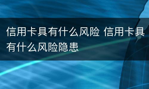 信用卡具有什么风险 信用卡具有什么风险隐患