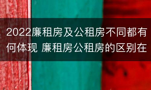 2022廉租房及公租房不同都有何体现 廉租房公租房的区别在哪里
