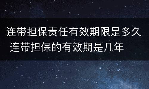 连带担保责任有效期限是多久 连带担保的有效期是几年