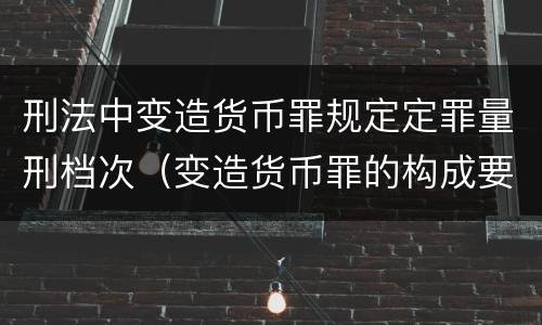 刑法中变造货币罪规定定罪量刑档次（变造货币罪的构成要件）