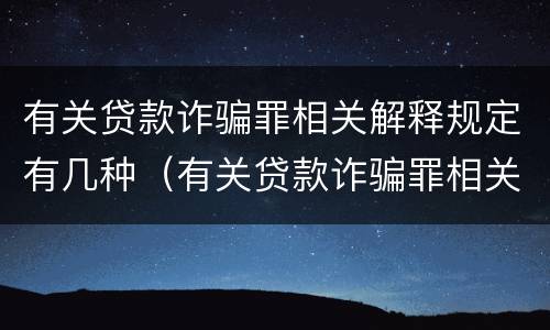 有关贷款诈骗罪相关解释规定有几种（有关贷款诈骗罪相关解释规定有几种形式）