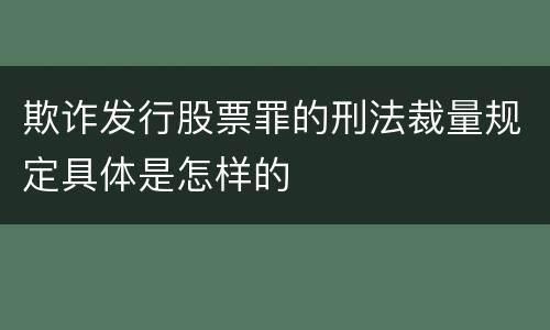 欺诈发行股票罪的刑法裁量规定具体是怎样的