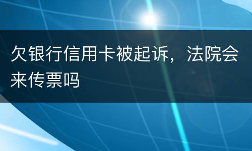 欠银行信用卡被起诉，法院会来传票吗