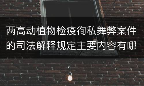 两高动植物检疫徇私舞弊案件的司法解释规定主要内容有哪些