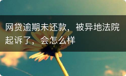 网贷逾期未还款，被异地法院起诉了，会怎么样