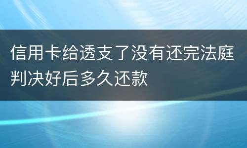 信用卡给透支了没有还完法庭判决好后多久还款