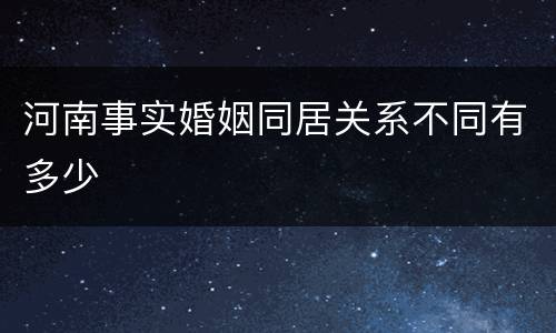 河南事实婚姻同居关系不同有多少