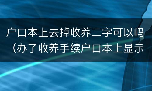 户口本上去掉收养二字可以吗（办了收养手续户口本上显示什么）
