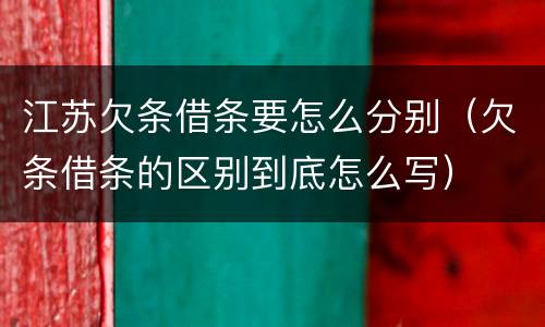 江苏欠条借条要怎么分别（欠条借条的区别到底怎么写）