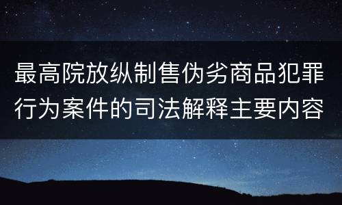 最高院放纵制售伪劣商品犯罪行为案件的司法解释主要内容包括什么