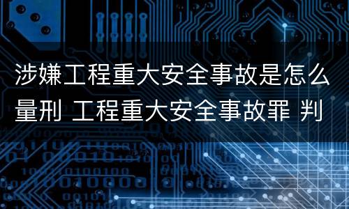 涉嫌工程重大安全事故是怎么量刑 工程重大安全事故罪 判例