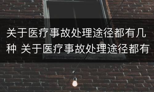 关于医疗事故处理途径都有几种 关于医疗事故处理途径都有几种方式