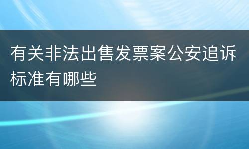 有关非法出售发票案公安追诉标准有哪些