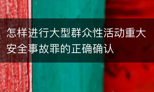 怎样进行大型群众性活动重大安全事故罪的正确确认