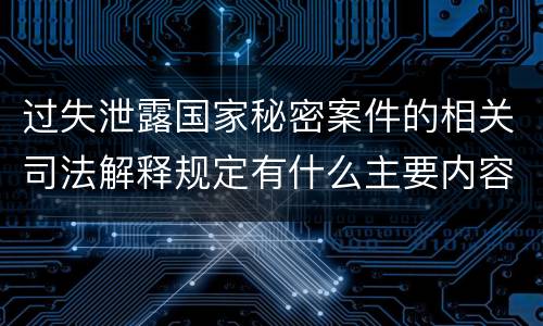 过失泄露国家秘密案件的相关司法解释规定有什么主要内容