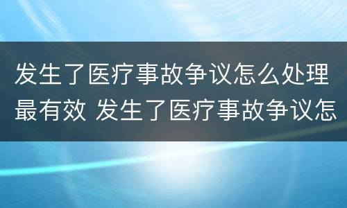 发生了医疗事故争议怎么处理最有效 发生了医疗事故争议怎么处理最有效呢