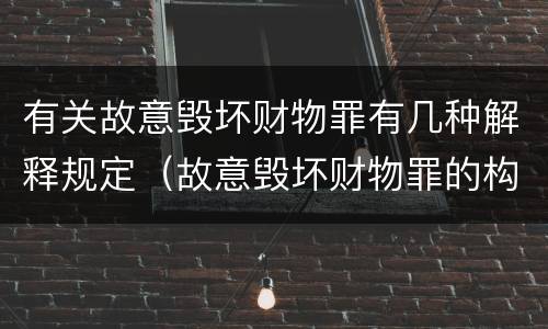 有关故意毁坏财物罪有几种解释规定（故意毁坏财物罪的构成要件）