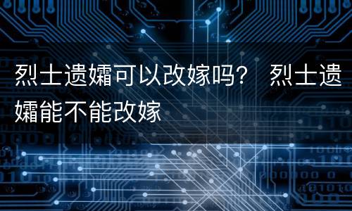烈士遗孀可以改嫁吗？ 烈士遗孀能不能改嫁