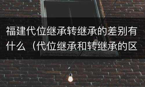 福建代位继承转继承的差别有什么（代位继承和转继承的区别举例）