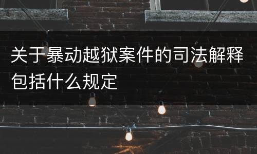 关于暴动越狱案件的司法解释包括什么规定
