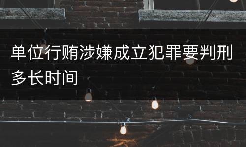 单位行贿涉嫌成立犯罪要判刑多长时间