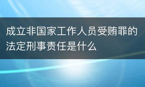 成立非国家工作人员受贿罪的法定刑事责任是什么