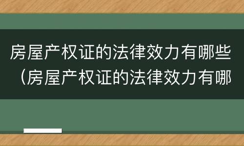 房屋产权证的法律效力有哪些（房屋产权证的法律效力有哪些内容）