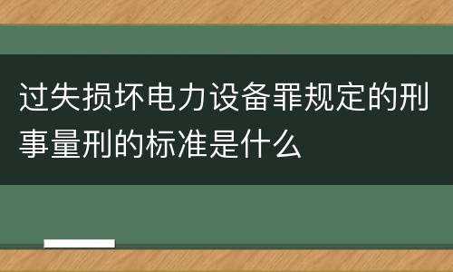 过失损坏电力设备罪规定的刑事量刑的标准是什么