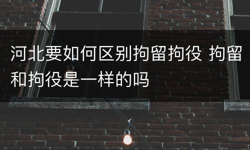河北要如何区别拘留拘役 拘留和拘役是一样的吗