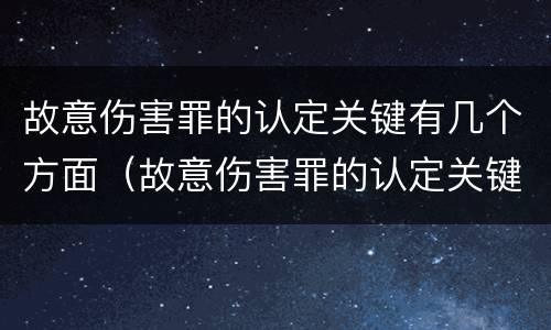 故意伤害罪的认定关键有几个方面（故意伤害罪的认定关键有几个方面的内容）