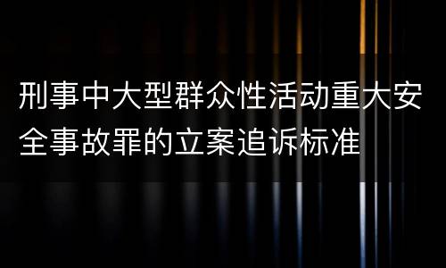 刑事中大型群众性活动重大安全事故罪的立案追诉标准