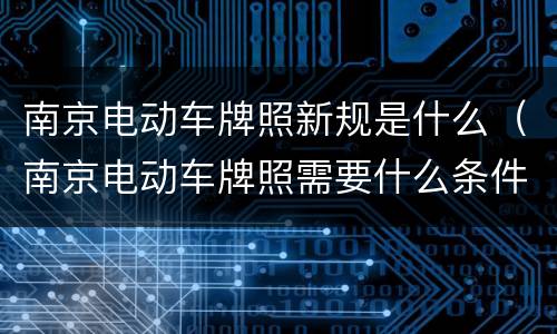 南京电动车牌照新规是什么（南京电动车牌照需要什么条件）