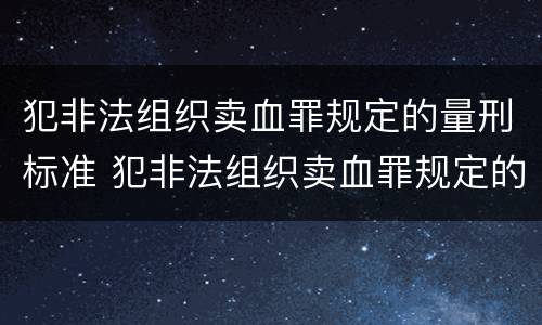 犯非法组织卖血罪规定的量刑标准 犯非法组织卖血罪规定的量刑标准是多少