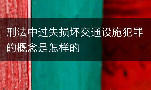 刑法中过失损坏交通设施犯罪的概念是怎样的