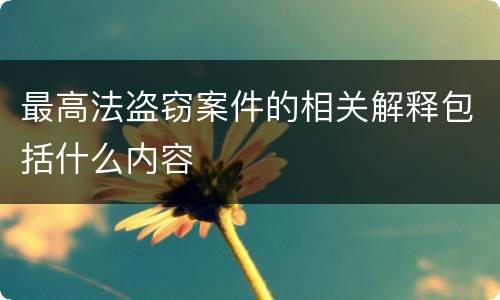 最高法盗窃案件的相关解释包括什么内容