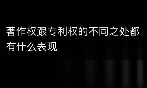 著作权跟专利权的不同之处都有什么表现