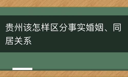 贵州该怎样区分事实婚姻、同居关系