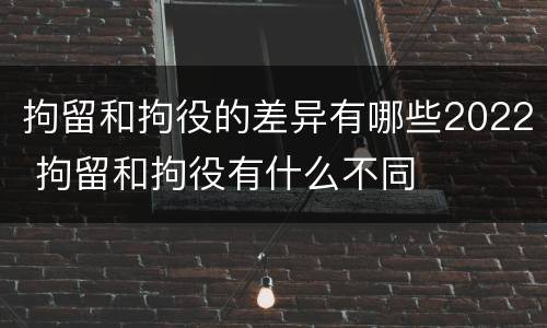 拘留和拘役的差异有哪些2022 拘留和拘役有什么不同