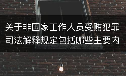 关于非国家工作人员受贿犯罪司法解释规定包括哪些主要内容