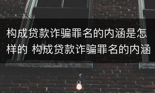 构成贷款诈骗罪名的内涵是怎样的 构成贷款诈骗罪名的内涵是怎样的呢