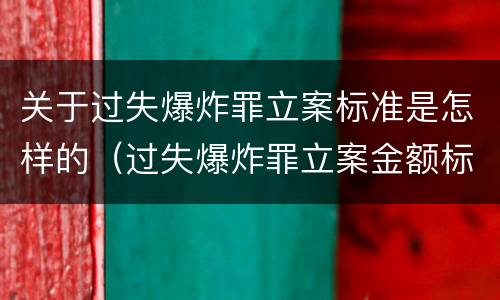 关于过失爆炸罪立案标准是怎样的（过失爆炸罪立案金额标准）