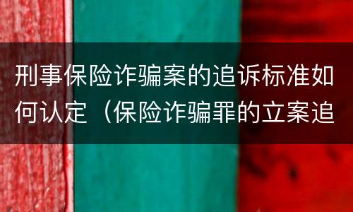 刑事保险诈骗案的追诉标准如何认定（保险诈骗罪的立案追诉标准是什么）