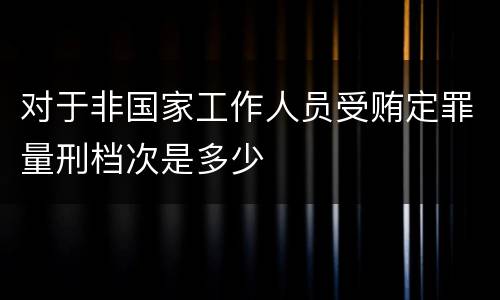 对于非国家工作人员受贿定罪量刑档次是多少