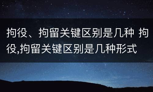 拘役、拘留关键区别是几种 拘役,拘留关键区别是几种形式