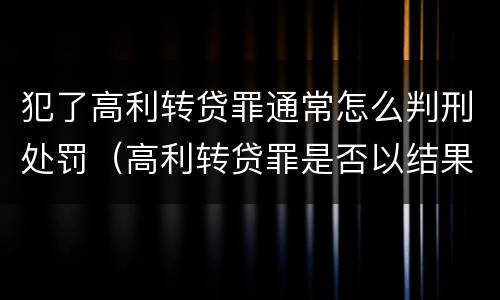 犯了高利转贷罪通常怎么判刑处罚（高利转贷罪是否以结果定罪）