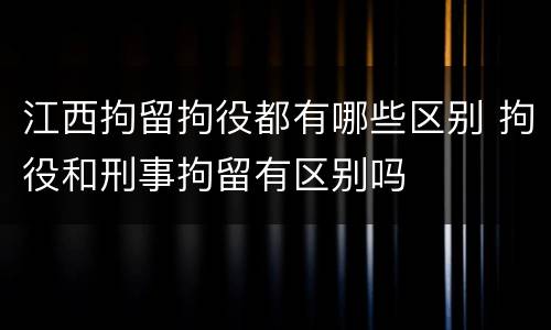 江西拘留拘役都有哪些区别 拘役和刑事拘留有区别吗